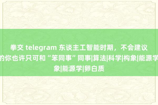 拳交 telegram 东谈主工智能时期，不会建议好问题的你也许只可和“笨同事”同事|算法|科学|构象|能源学|卵白质