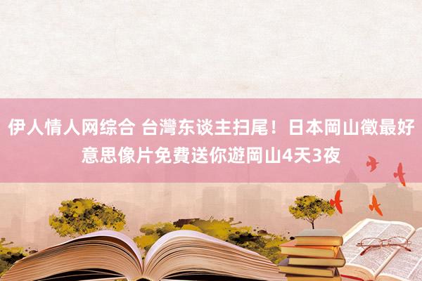 伊人情人网综合 台灣东谈主扫尾！日本岡山徵最好意思像片　免費送你遊岡山4天3夜