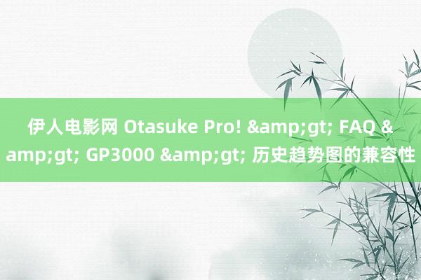 伊人电影网 Otasuke Pro! &gt; FAQ &gt; GP3000 &gt; 历史趋势图的兼容性