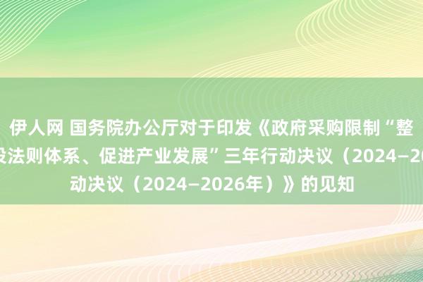 伊人网 国务院办公厅对于印发《政府采购限制“整顿阛阓递次、建设法则体系、促进产业发展”三年行动决议（2024—2026年）》的见知