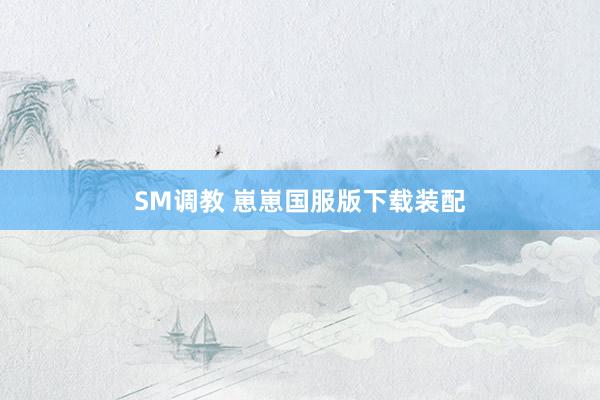 SM调教 崽崽国服版下载装配