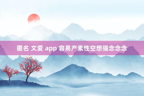 匿名 文爱 app 容易产素性空想强念念念