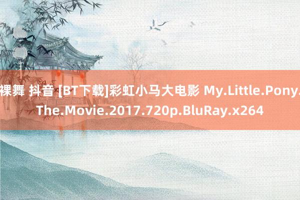 裸舞 抖音 [BT下载]彩虹小马大电影 My.Little.Pony.The.Movie.2017.720p.BluRay.x264