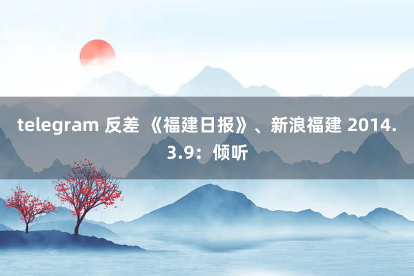 telegram 反差 《福建日报》、新浪福建 2014.3.9：倾听