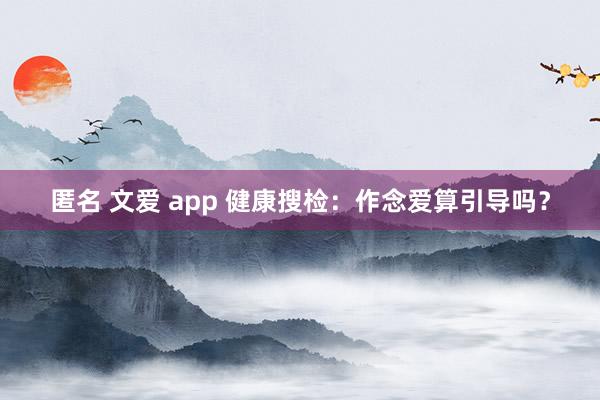 匿名 文爱 app 健康搜检：作念爱算引导吗？