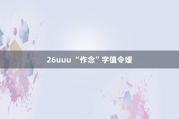 26uuu “作念”字值令嫒